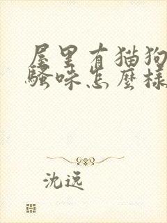 屋里有猫狗尿的骚味怎么样能去除封面