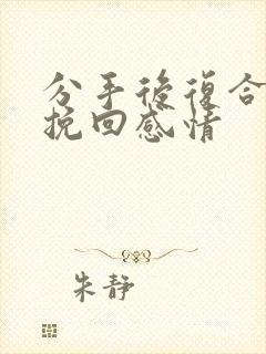 分手后复合怎么挽回感情