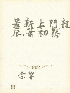 最新上门龙婿叶辰,萧初然