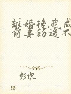 离婚后,我成了前妻的遥不可及 短剧