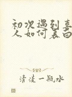 初次遇到喜欢的人如何表白