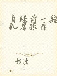 月经前一般几天乳房胀痛