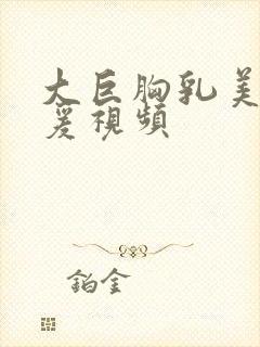 大巨胸乳美女做爰视频