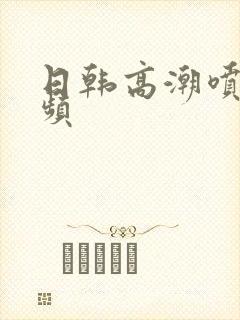 日韩高潮喷水视频封面