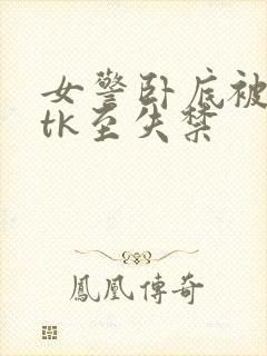 女警卧底被变态tk至失禁