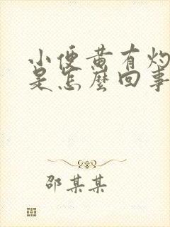 小便黄有灼热感是怎么回事