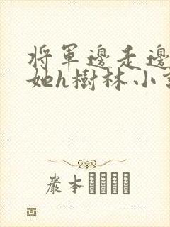 将军边走边挺进她h树林小说封面