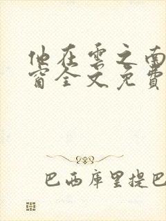 他在云之南无弹窗全文免费阅读