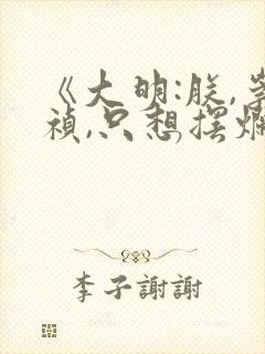 《大明:朕,崇祯,只想摆烂》免费阅读