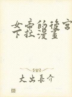 女帝的后宫免费下拉漫画