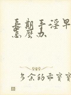 长期手淫早些泄怎么办封面