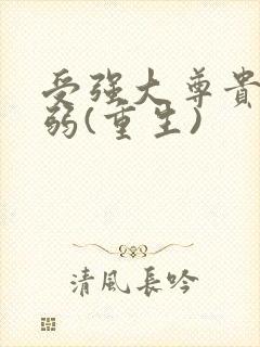 受强大尊贵攻很弱(重生)