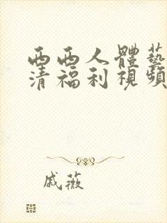 西西人体艺术高清福利视频一区二区