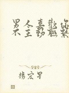 男人喜欢你却又不主动联系你