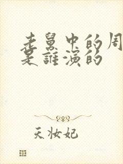 老舅中的周小姐是谁演的