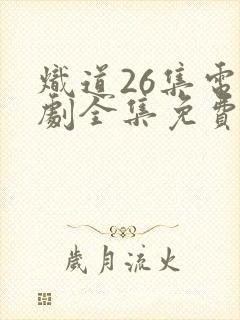 炽道26集电视剧全集免费观看