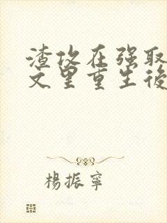 渣攻在强取豪夺文里重生后免费阅读