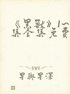 《黑兽》1~7集全集免费观看动漫