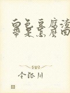 白色豆腐渣样白带是怎么回事