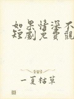 如果情深不可说短剧免费观看