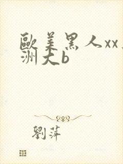 欧美黑人xx亚洲大b