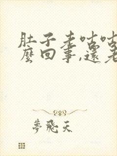 肚子老咕咕叫怎么回事,还老放屁