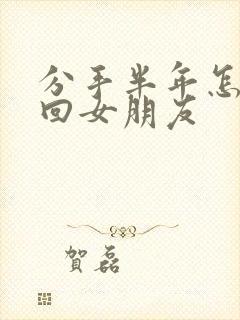 分手半年怎么挽回女朋友