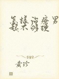 怎样治疗男人勃起不够硬