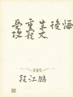 受重生后悔弥补攻宠文