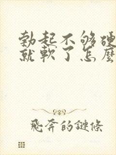 勃起不够硬一会就软了怎么治封面