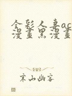 全彩人妻acg漫画黑漫画日本韩国网站