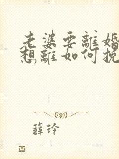 老婆要离婚我不想离如何挽救