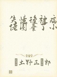 失忆后被病娇大佬圈养了小说