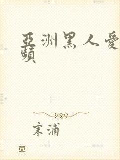 亚洲黑人爱爱视频