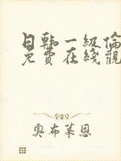 日韩一级伦理片免费在线观看