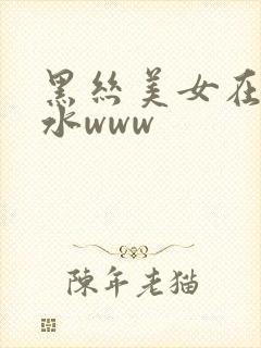 黑丝美女在线喷水www