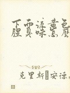 下面流黄色水有腥臭味怎么回事