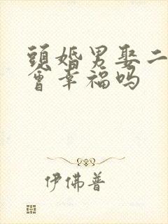 头婚男娶二婚女会幸福吗