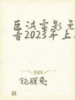 巨洪电影免费观看2023年上映