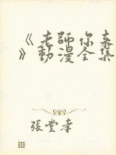 《老师你来真的》动漫全集观看免费