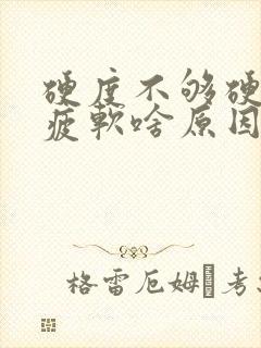 硬度不够硬中途疲软啥原因