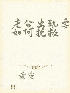 老公出轨要离婚如何挽救