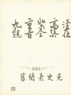 九重紫高清免费观看全集在线播放