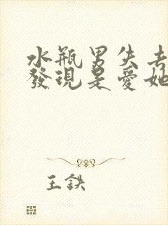 水瓶男失去后才发现是爱她的