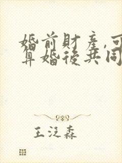 婚前财产,可以算婚后共同财产吗