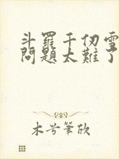 斗罗千仞雪傻眼问题太难了免费阅读