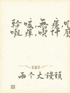 干咳,无痰,喉咙痒,吃什么药