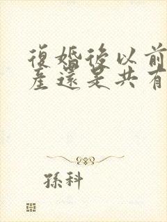 复婚后以前的财产还是共有吗