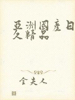 亚洲国产日韩久久精品