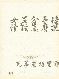 女友分手后很绝情该怎么挽回